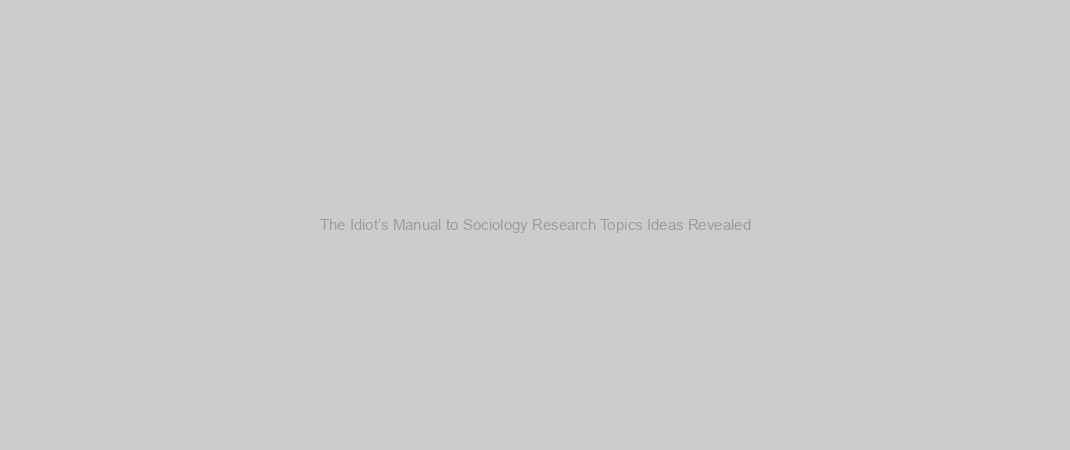 The Idiot’s Manual to Sociology Research Topics Ideas Revealed